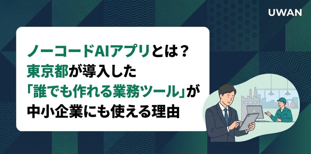 ノーコードAIアプリとは？東京都が導入した「誰でも作れる業務ツール」が中小企業にも使える理由