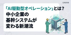 「AI駆動型オペレーション」とは？中小企業の基幹システムが変わる新潮流