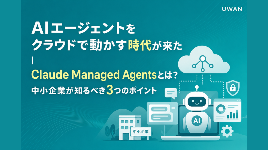 AIエージェントをクラウドで動かす時代が来た｜Claude Managed Agentsとは？中小企業が知るべき3つのポイント